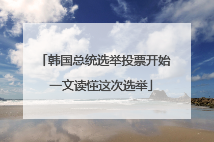 韩国总统选举投票开始 一文读懂这次选举