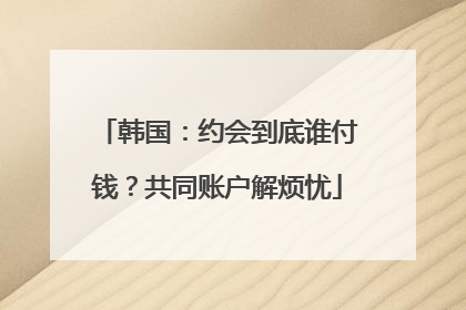 韩国：约会到底谁付钱？共同账户解烦忧