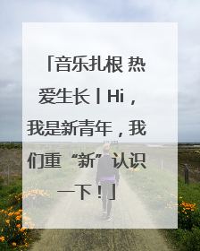 音乐扎根 热爱生长丨Hi，我是新青年，我们重“新”认识一下！