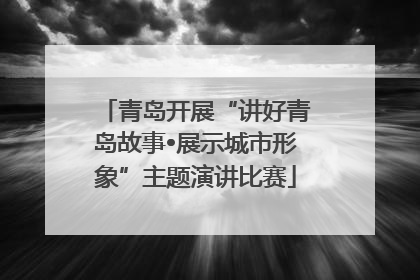 青岛开展“讲好青岛故事•展示城市形象”主题演讲比赛