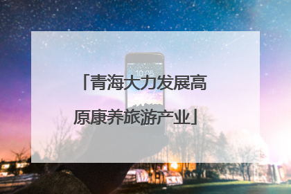 青海大力发展高原康养旅游产业