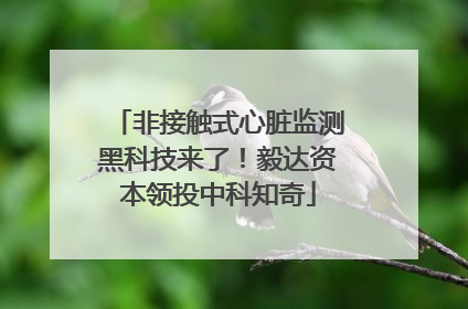 非接触式心脏监测黑科技来了！毅达资本领投中科知奇