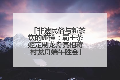 非遗民俗与新茶饮的碰撞：霸王茶姬定制龙舟亮相蒋村龙舟端午胜会