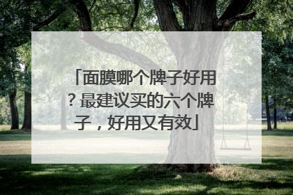 面膜哪个牌子好用？最建议买的六个牌子，好用又有效
