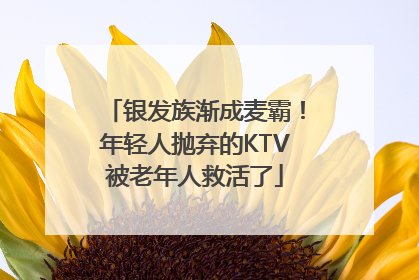 银发族渐成麦霸！年轻人抛弃的KTV被老年人救活了