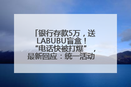 银行存款5万，送LABUBU盲盒！“电话快被打爆”，最新回应：统一活动，进货渠道不清楚