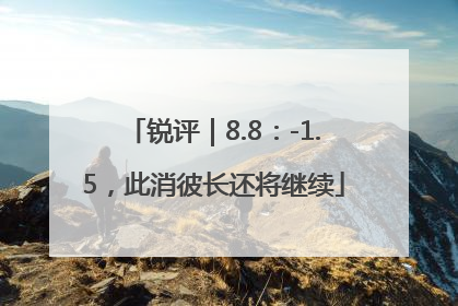 锐评｜8.8：-1.5，此消彼长还将继续
