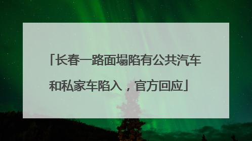 长春一路面塌陷有公共汽车和私家车陷入，官方回应