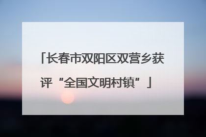 长春市双阳区双营乡获评“全国文明村镇”