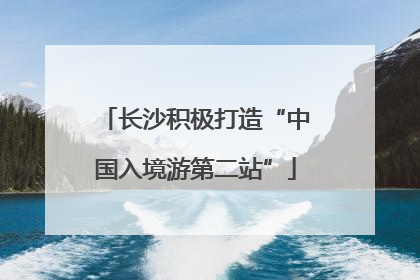 长沙积极打造“中国入境游第二站”