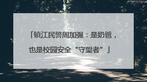 镇江民警周加强：是奶爸，也是校园安全“守望者”