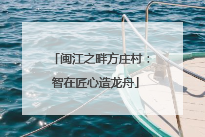 闽江之畔方庄村：智在匠心造龙舟
