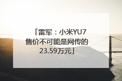 雷军：小米YU7售价不可能是网传的23.59万元