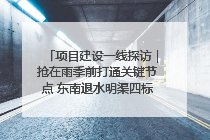 项目建设一线探访｜抢在雨季前打通关键节点 东南退水明渠四标段项目顺利完工
