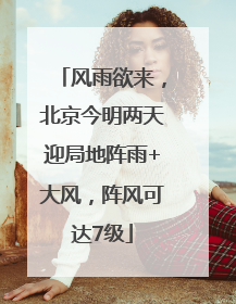 风雨欲来，北京今明两天迎局地阵雨+大风，阵风可达7级