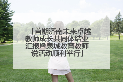 首期济南未来卓越教师成长共同体结业汇报暨泉城教育教师说活动顺利举行