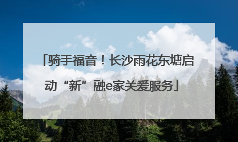 骑手福音！长沙雨花东塘启动“新”融e家关爱服务
