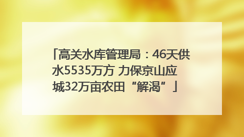 高关水库管理局：46天供水5535万方 力保京山应城32万亩农田“解渴”