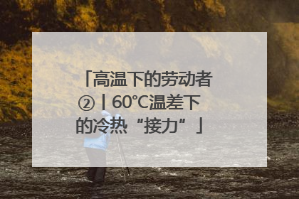 高温下的劳动者②丨60℃温差下的冷热“接力”
