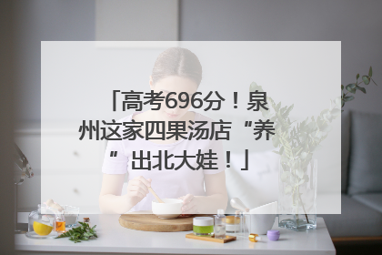 高考696分！泉州这家四果汤店“养”出北大娃！