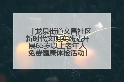 龙泉街道文昌社区新时代文明实践站开展65岁以上老年人免费健康体检活动