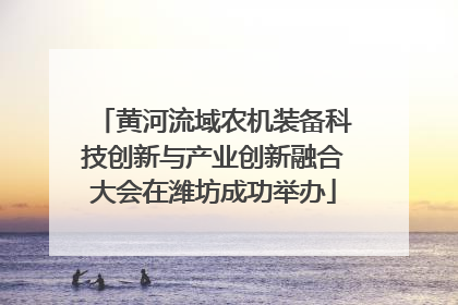 黄河流域农机装备科技创新与产业创新融合大会在潍坊成功举办