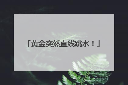 黄金突然直线跳水！