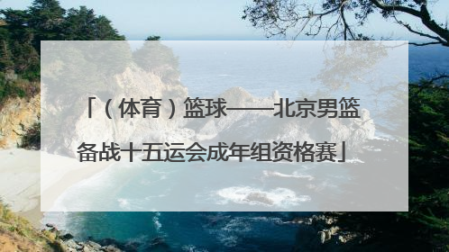 （体育）篮球——北京男篮备战十五运会成年组资格赛