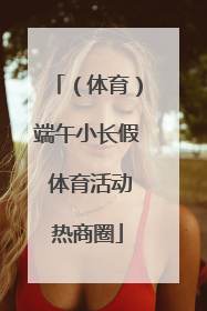 （体育）端午小长假 体育活动热商圈