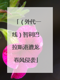 （外代一线）智利巴拉斯港遭龙卷风侵袭