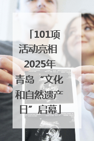 101项活动亮相 2025年青岛“文化和自然遗产日”启幕