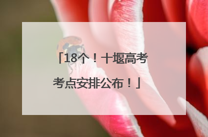 18个！十堰高考考点安排公布！