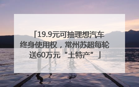 19.9元可抽理想汽车终身使用权，常州苏超每轮送60万元“土特产”