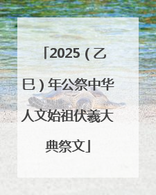 2025（乙巳）年公祭中华人文始祖伏羲大典祭文