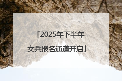 2025年下半年女兵报名通道开启