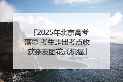 2025年北京高考落幕 考生走出考点收获亲友团花式祝福