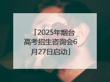 2025年烟台高考招生咨询会6月27日启动