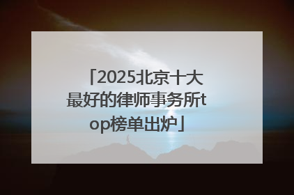 2025北京十大最好的律师事务所top榜单出炉