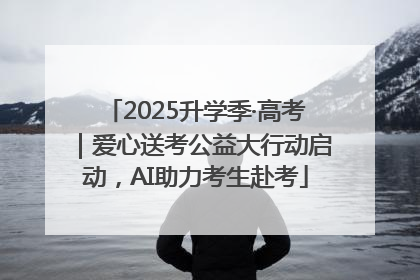 2025升学季·高考｜爱心送考公益大行动启动，AI助力考生赴考