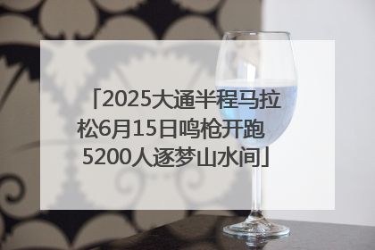 2025大通半程马拉松6月15日鸣枪开跑 5200人逐梦山水间