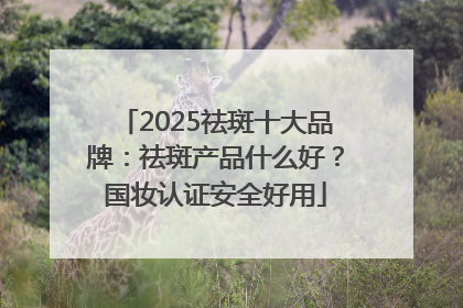 2025祛斑十大品牌：祛斑产品什么好？国妆认证安全好用