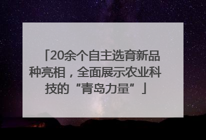 20余个自主选育新品种亮相，全面展示农业科技的“青岛力量”