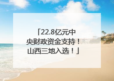 22.8亿元中央财政资金支持！山西三地入选！