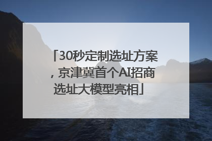 30秒定制选址方案，京津冀首个AI招商选址大模型亮相