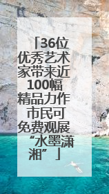 36位优秀艺术家带来近100幅精品力作 市民可免费观展“水墨潇湘”