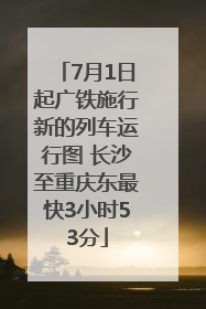 7月1日起广铁施行新的列车运行图 长沙至重庆东最快3小时53分