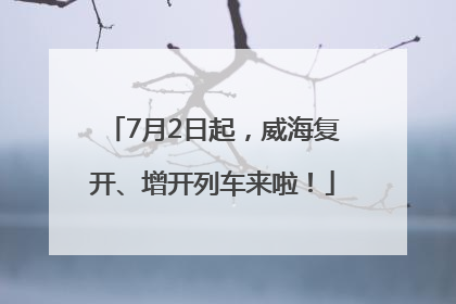 7月2日起，威海复开、增开列车来啦！