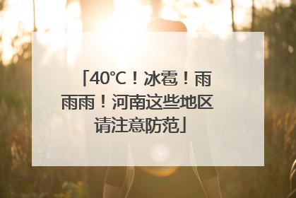 40℃！冰雹！雨雨雨！河南这些地区 请注意防范