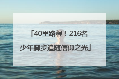 40里路程！216名少年脚步追随信仰之光