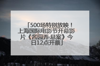 500场特别放映！上海国际电影节开幕影片《酱园弄·悬案》今日12点开票